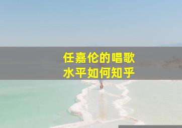 任嘉伦的唱歌水平如何知乎