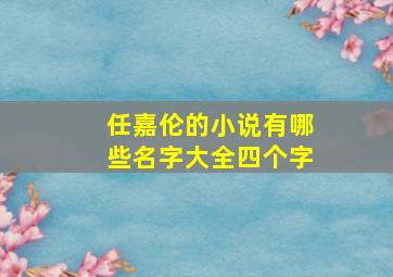 任嘉伦的小说有哪些名字大全四个字