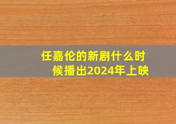 任嘉伦的新剧什么时候播出2024年上映