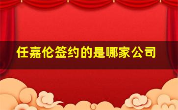 任嘉伦签约的是哪家公司