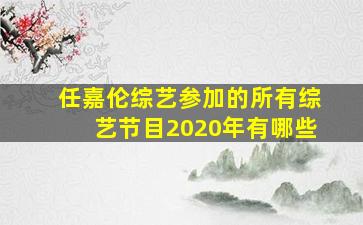 任嘉伦综艺参加的所有综艺节目2020年有哪些