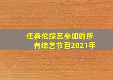 任嘉伦综艺参加的所有综艺节目2021年