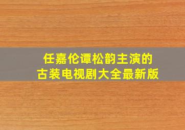 任嘉伦谭松韵主演的古装电视剧大全最新版