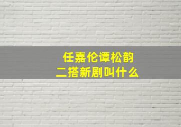 任嘉伦谭松韵二搭新剧叫什么