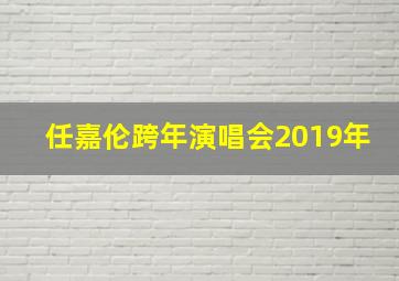 任嘉伦跨年演唱会2019年