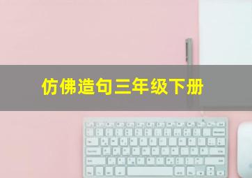 仿佛造句三年级下册