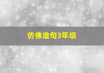 仿佛造句3年级