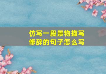 仿写一段景物描写修辞的句子怎么写