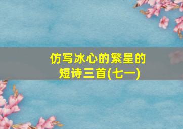 仿写冰心的繁星的短诗三首(七一)