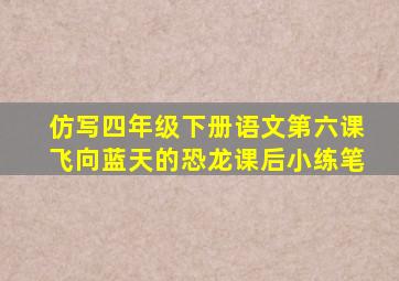 仿写四年级下册语文第六课飞向蓝天的恐龙课后小练笔