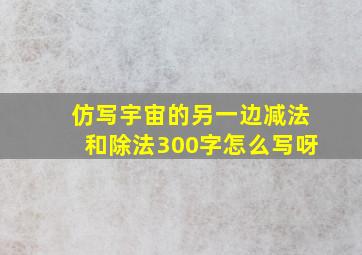 仿写宇宙的另一边减法和除法300字怎么写呀