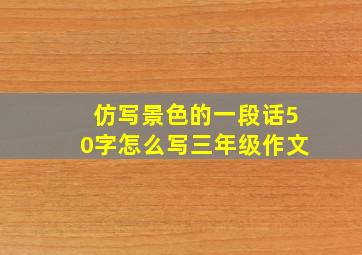 仿写景色的一段话50字怎么写三年级作文