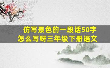 仿写景色的一段话50字怎么写呀三年级下册语文