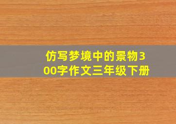 仿写梦境中的景物300字作文三年级下册