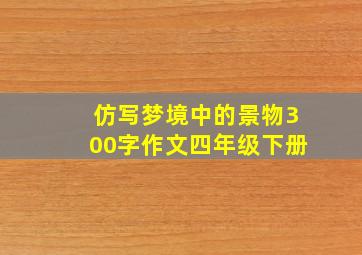 仿写梦境中的景物300字作文四年级下册