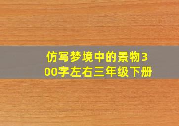 仿写梦境中的景物300字左右三年级下册