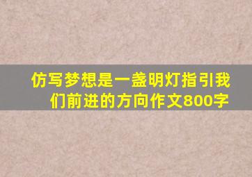 仿写梦想是一盏明灯指引我们前进的方向作文800字