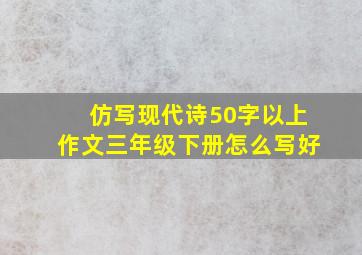 仿写现代诗50字以上作文三年级下册怎么写好