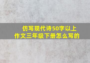 仿写现代诗50字以上作文三年级下册怎么写的