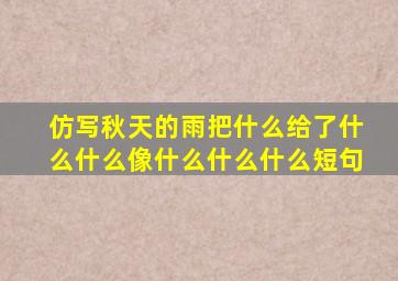 仿写秋天的雨把什么给了什么什么像什么什么什么短句