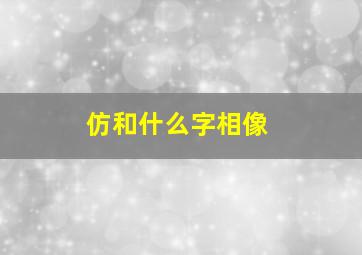 仿和什么字相像