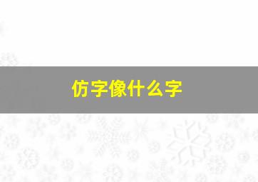 仿字像什么字