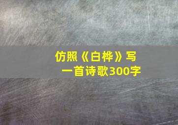 仿照《白桦》写一首诗歌300字