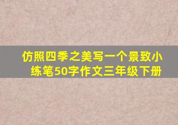 仿照四季之美写一个景致小练笔50字作文三年级下册