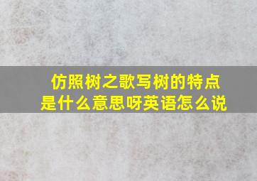 仿照树之歌写树的特点是什么意思呀英语怎么说