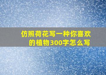 仿照荷花写一种你喜欢的植物300字怎么写