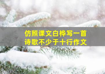 仿照课文白桦写一首诗歌不少于十行作文