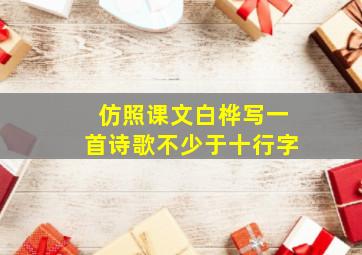 仿照课文白桦写一首诗歌不少于十行字