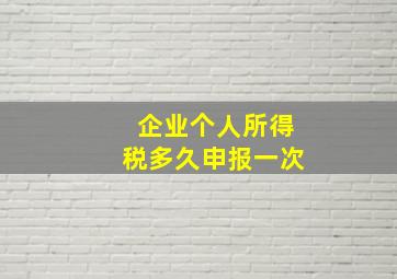 企业个人所得税多久申报一次