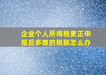 企业个人所得税更正申报后多缴的税额怎么办