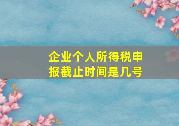 企业个人所得税申报截止时间是几号