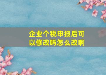 企业个税申报后可以修改吗怎么改啊