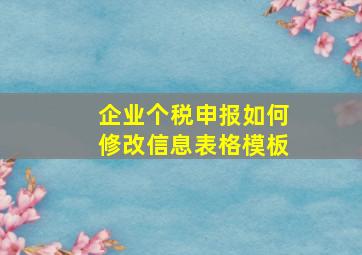 企业个税申报如何修改信息表格模板