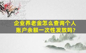 企业养老金怎么查询个人账户余额一次性发放吗?