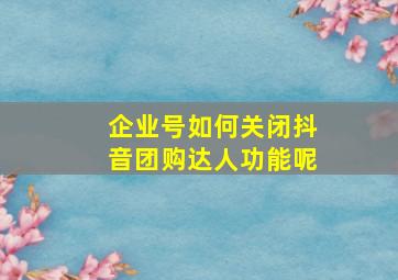 企业号如何关闭抖音团购达人功能呢