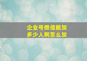 企业号微信能加多少人啊怎么加