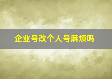 企业号改个人号麻烦吗