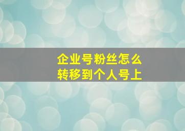 企业号粉丝怎么转移到个人号上