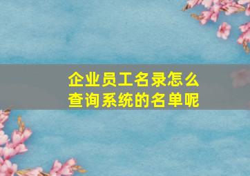 企业员工名录怎么查询系统的名单呢