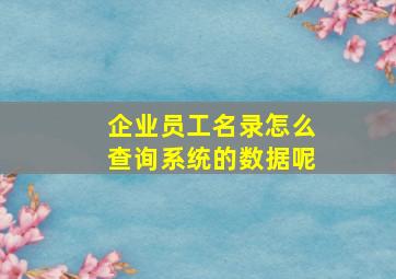 企业员工名录怎么查询系统的数据呢