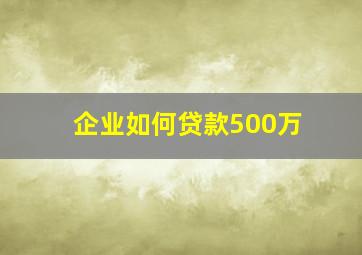 企业如何贷款500万