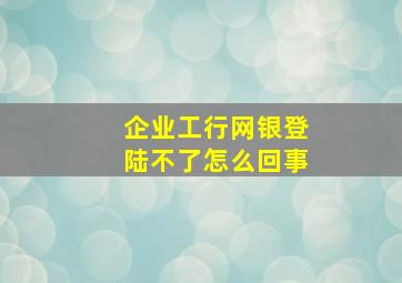 企业工行网银登陆不了怎么回事