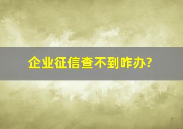 企业征信查不到咋办?