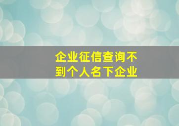 企业征信查询不到个人名下企业