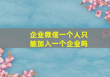 企业微信一个人只能加入一个企业吗