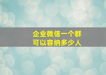 企业微信一个群可以容纳多少人